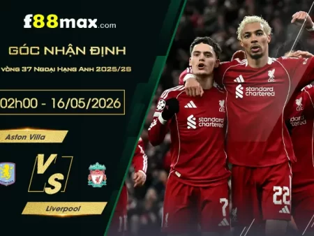 Soi kèo trận Aston Villa vs Liverpool lúc 02h00 ngày 16/05.